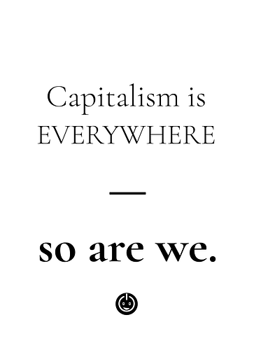 Capitalism is EVERYWHERE - So are we.