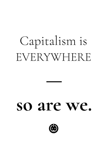 Capitalism is EVERYWHERE - So are we.